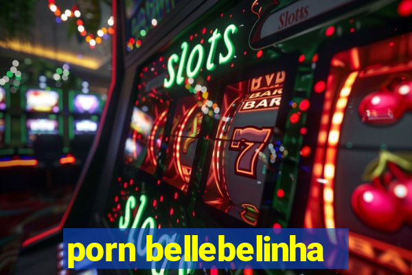 porn bellebelinha